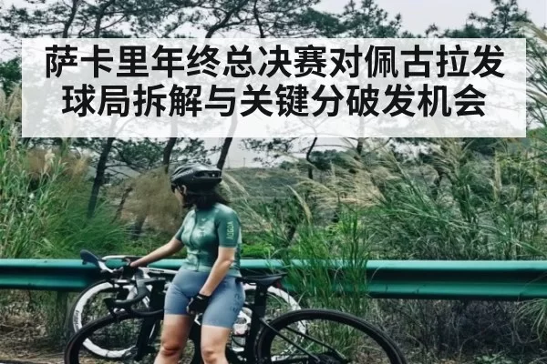 萨卡里年终总决赛对佩古拉发球局拆解与关键分破发机会