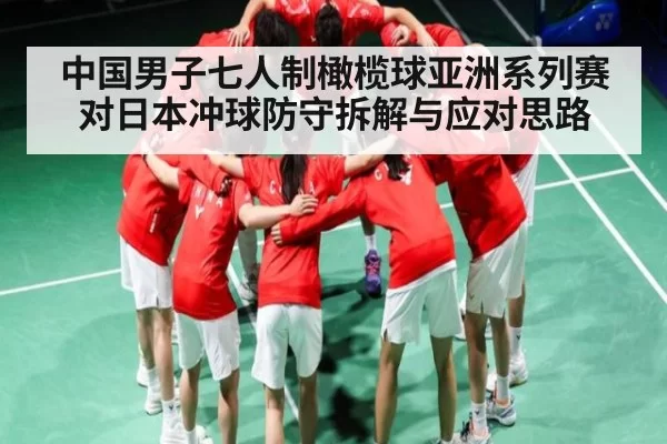 中国男子七人制橄榄球亚洲系列赛对日本冲球防守拆解与应对思路
